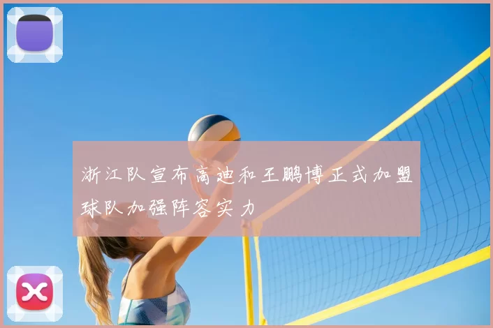 浙江队宣布高迪和王鹏博正式加盟球队加强阵容实力