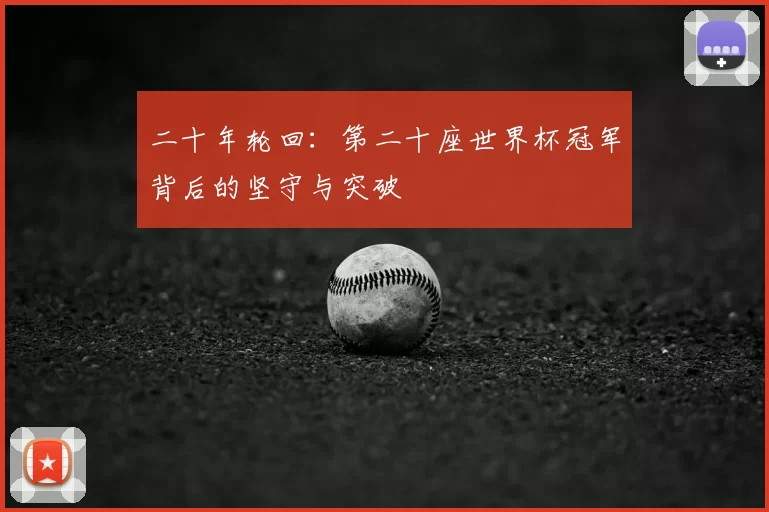 二十年轮回：第二十座世界杯冠军背后的坚守与突破