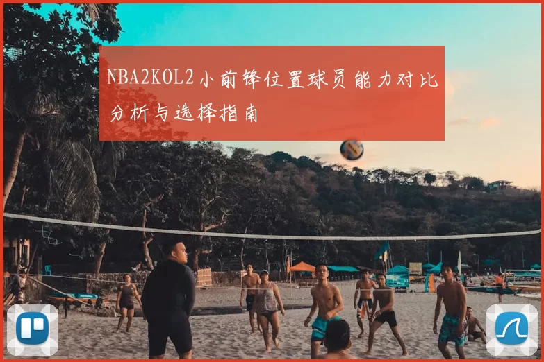 NBA2KOL2小前锋位置球员能力对比分析与选择指南