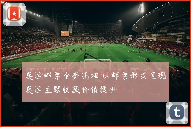 奥运邮票全套亮相 以邮票形式呈现奥运主题收藏价值提升