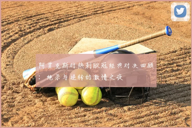 阿贾克斯对热刺欧冠经典对决回顾:绝杀与逆转的激情之夜
