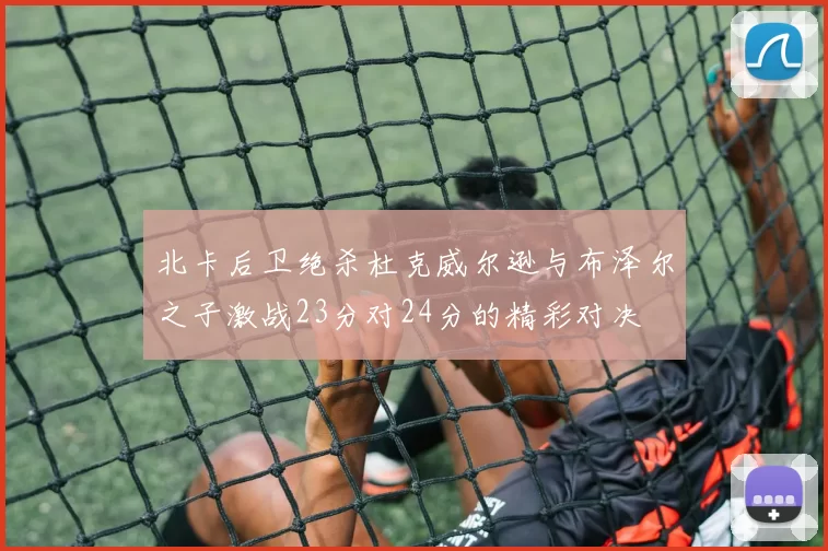 北卡后卫绝杀杜克威尔逊与布泽尔之子激战23分对24分的精彩对决