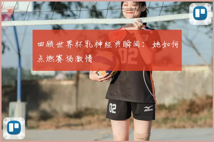 回顾世界杯乳神经典瞬间：她如何点燃赛场激情