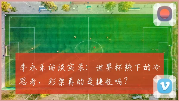 李永乐访谈实录:世界杯热下的冷思考,彩票真的是捷径吗?