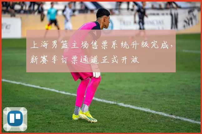 上海男篮主场售票系统升级完成，新赛季订票通道正式开放