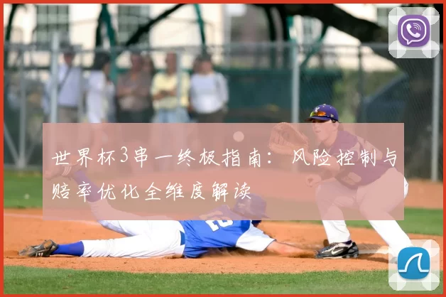 世界杯3串一终极指南：风险控制与赔率优化全维度解读
