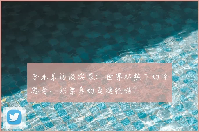 李永乐访谈实录:世界杯热下的冷思考,彩票真的是捷径吗?