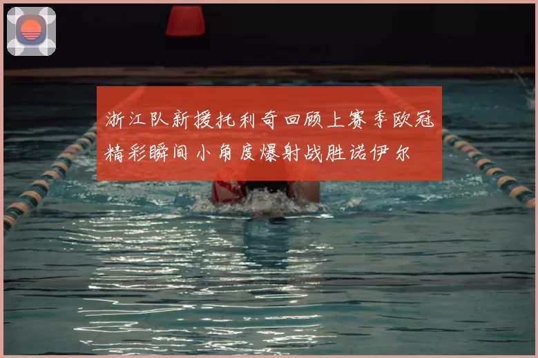 浙江队新援托利奇回顾上赛季欧冠精彩瞬间小角度爆射战胜诺伊尔