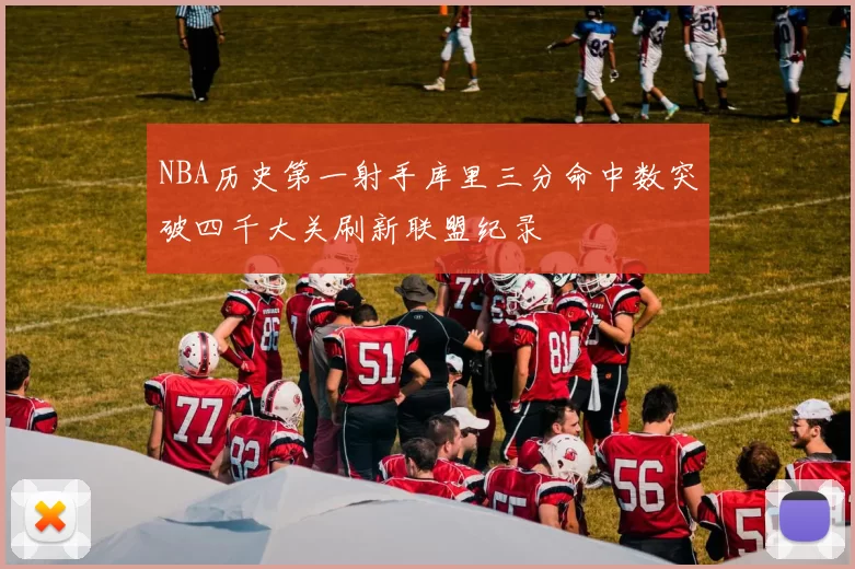 NBA历史第一射手库里三分命中数突破四千大关刷新联盟纪录