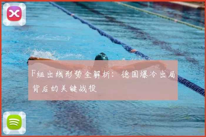 F组出线形势全解析:德国爆冷出局背后的关键战役