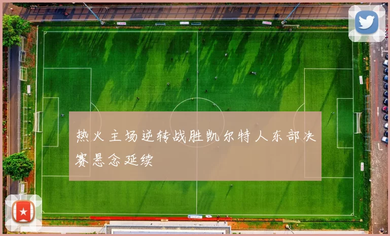 热火主场逆转战胜凯尔特人东部决赛悬念延续