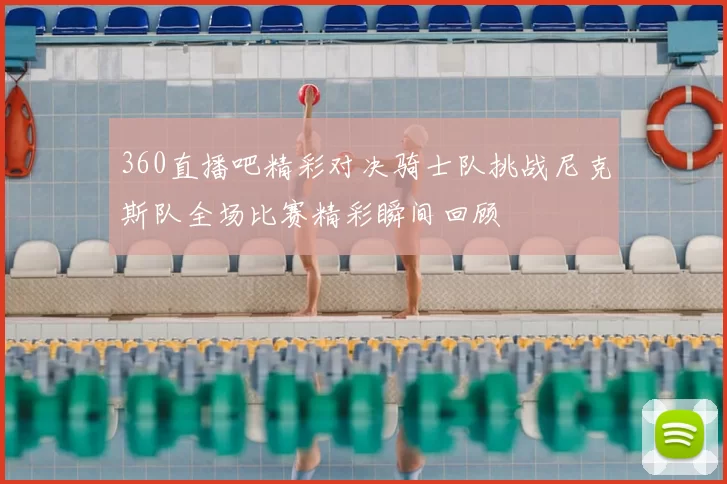 360直播吧精彩对决骑士队挑战尼克斯队全场比赛精彩瞬间回顾