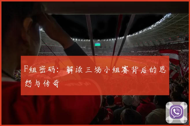 F组密码:解读三场小组赛背后的恩怨与传奇