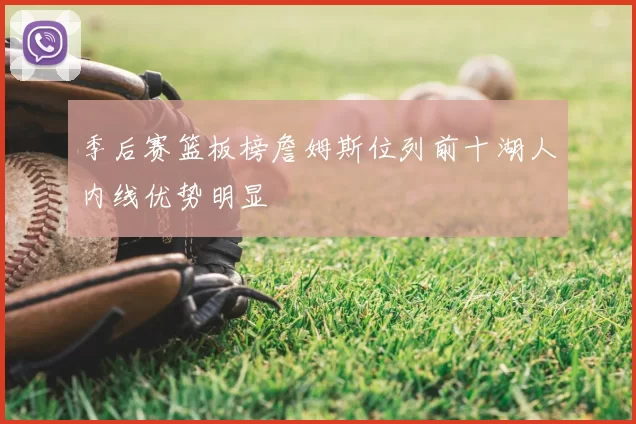 季后赛篮板榜詹姆斯位列前十湖人内线优势明显