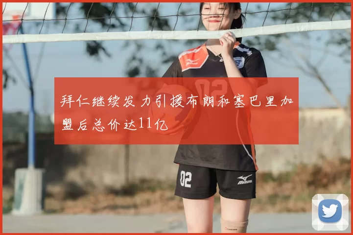 拜仁继续发力引援布朗和塞巴里加盟后总价达11亿