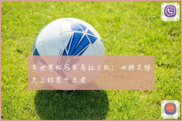 年世界杯冠军乌拉圭队:回顾足球史上的首个王者