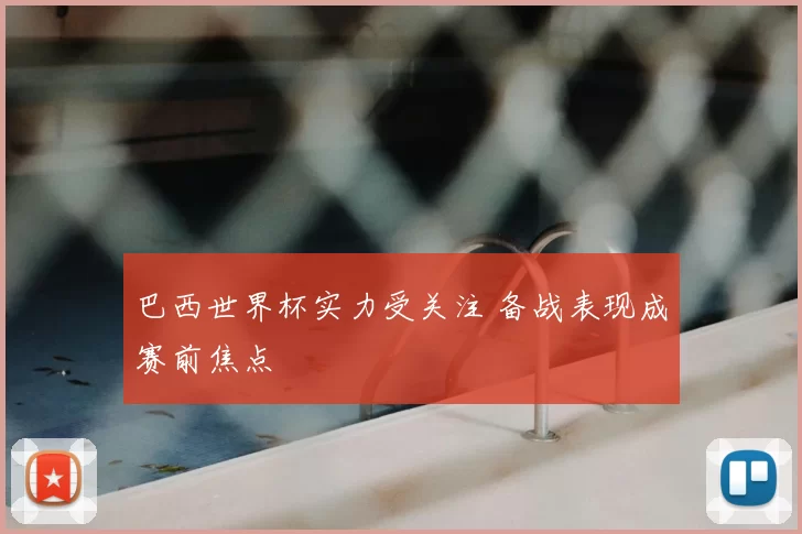 巴西世界杯实力受关注 备战表现成赛前焦点