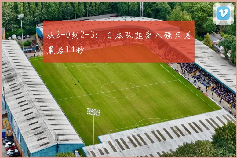 从2-0到2-3：日本队距离八强只差最后14秒
