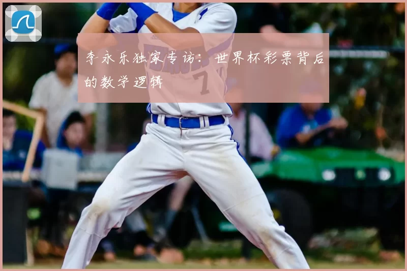 李永乐独家专访:世界杯彩票背后的数学逻辑