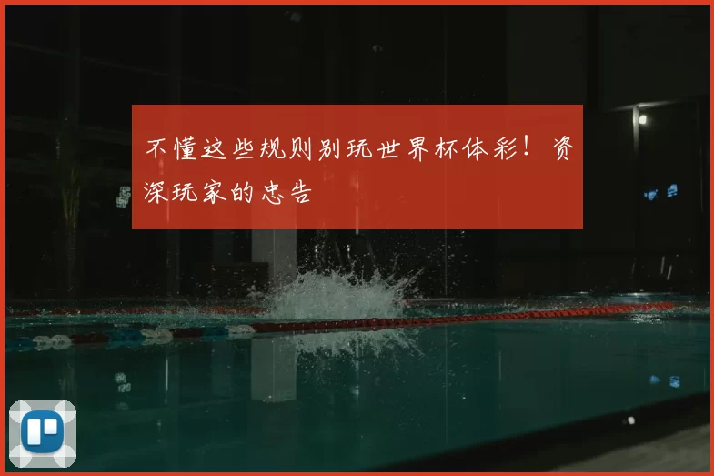 不懂这些规则别玩世界杯体彩!资深玩家的忠告