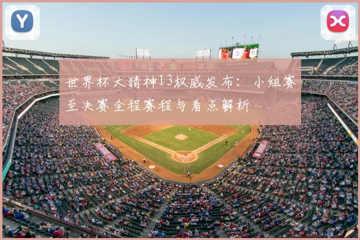世界杯大猜神13权威发布:小组赛至决赛全程赛程与看点解析