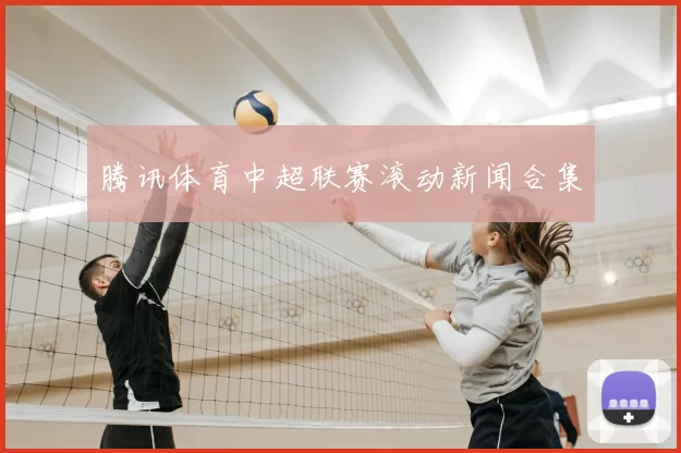 腾讯体育中超联赛滚动新闻合集