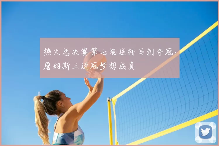 热火总决赛第七场逆转马刺夺冠，詹姆斯三连冠梦想成真