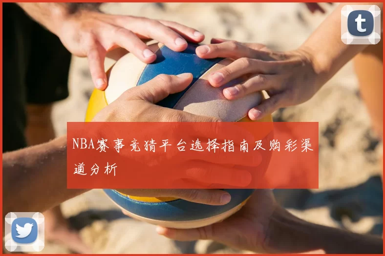 NBA赛事竞猜平台选择指南及购彩渠道分析