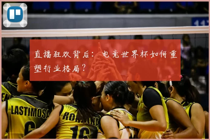 直播狂欢背后：电竞世界杯如何重塑行业格局？