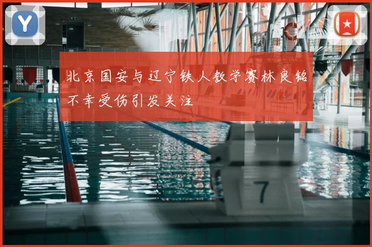 北京国安与辽宁铁人教学赛林良铭不幸受伤引发关注