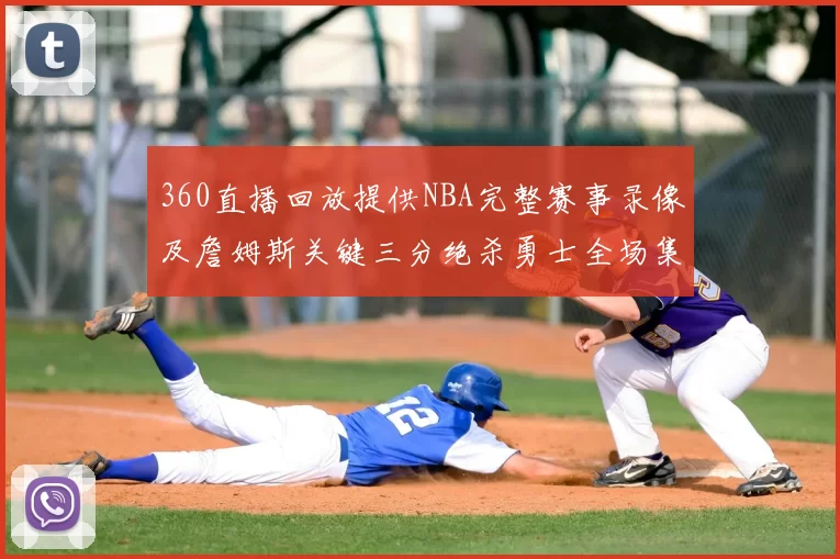 360直播回放提供NBA完整赛事录像及詹姆斯关键三分绝杀勇士全场集锦