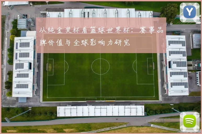 从纯金奖杯看篮球世界杯:赛事品牌价值与全球影响力研究