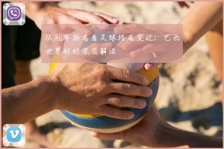 从冠军排名看足球格局变迁:巴西世界杯的深层解读
