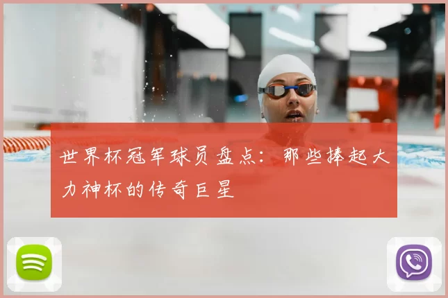 世界杯冠军球员盘点:那些捧起大力神杯的传奇巨星