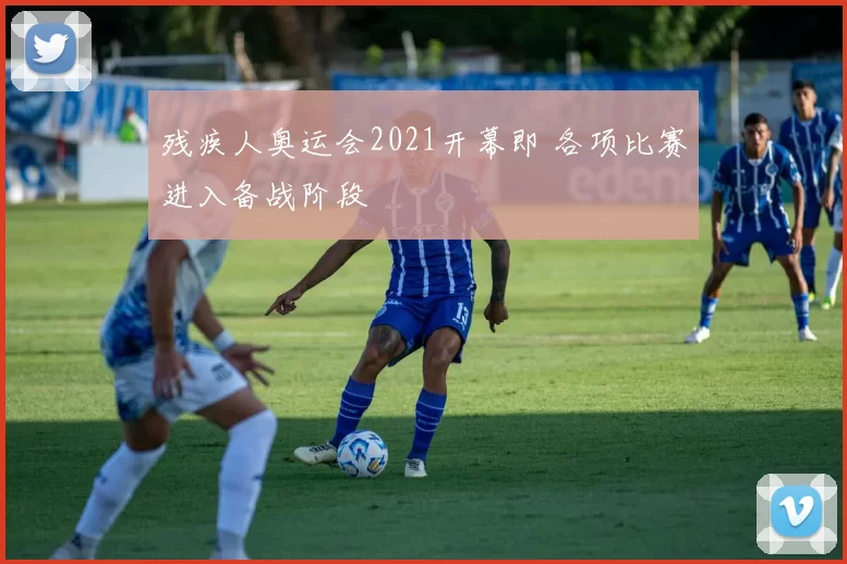 残疾人奥运会2021开幕即 各项比赛进入备战阶段
