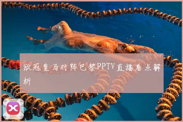 欧冠皇马对阵巴黎PPTV直播看点解析