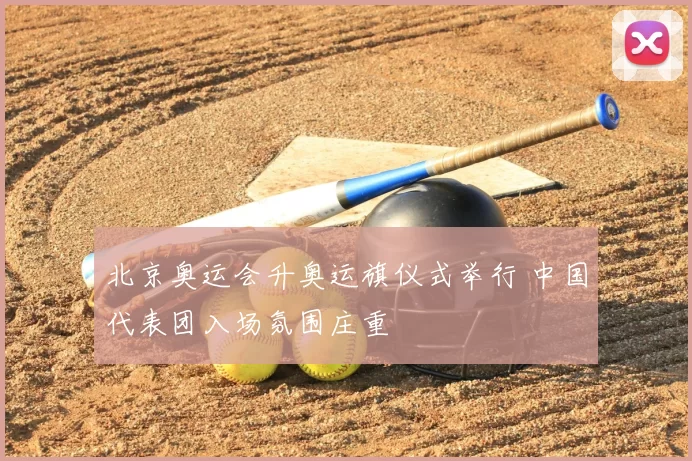 北京奥运会升奥运旗仪式举行 中国代表团入场氛围庄重