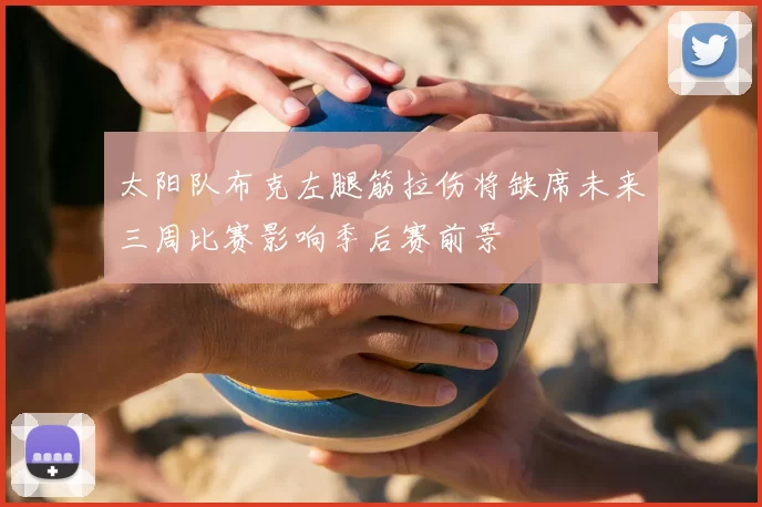 太阳队布克左腿筋拉伤将缺席未来三周比赛影响季后赛前景