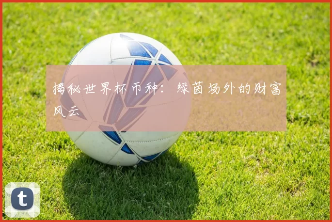 揭秘世界杯币种:绿茵场外的财富风云