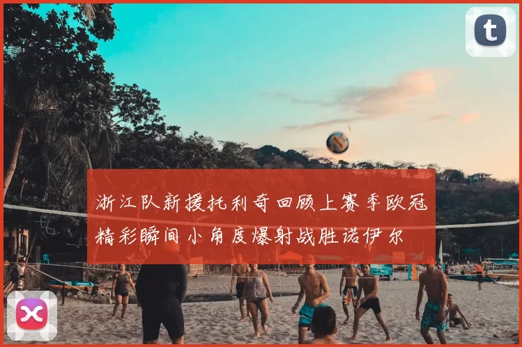 浙江队新援托利奇回顾上赛季欧冠精彩瞬间小角度爆射战胜诺伊尔