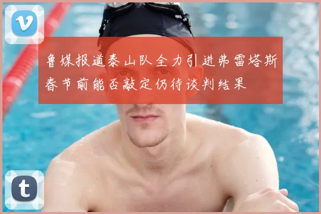 鲁媒报道泰山队全力引进弗雷塔斯春节前能否敲定仍待谈判结果
