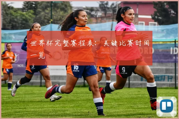 世界杯完整赛程表:关键比赛时间一览