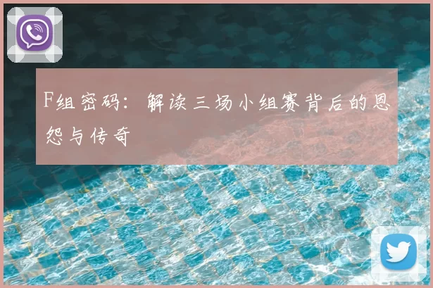 F组密码:解读三场小组赛背后的恩怨与传奇