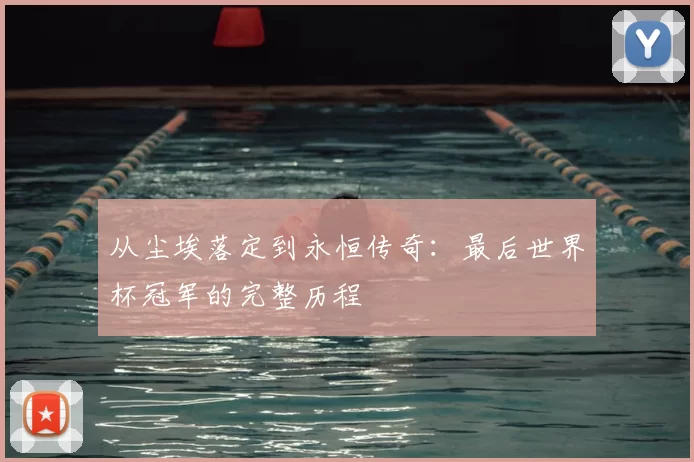 从尘埃落定到永恒传奇：最后世界杯冠军的完整历程