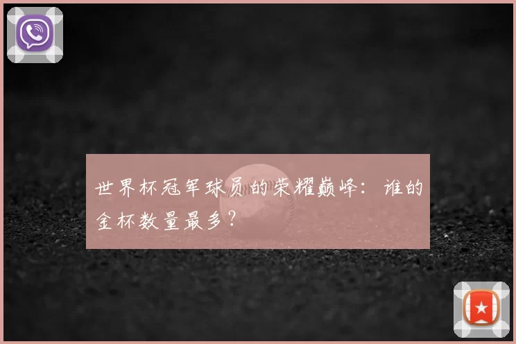 世界杯冠军球员的荣耀巅峰:谁的金杯数量最多?