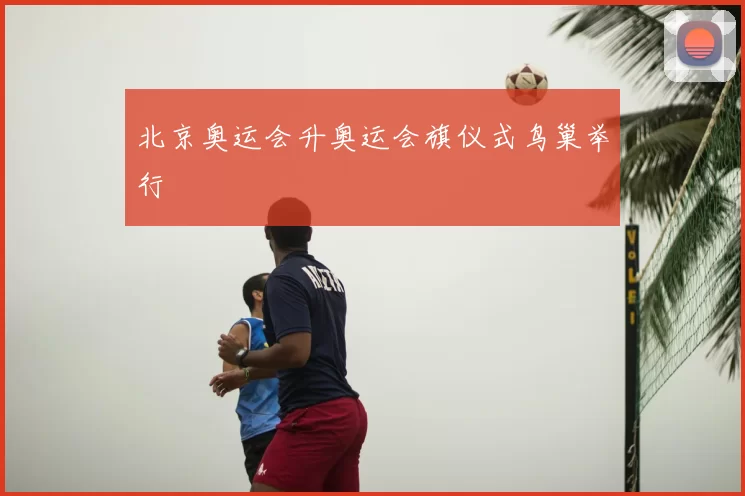 北京奥运会升奥运会旗仪式鸟巢举行