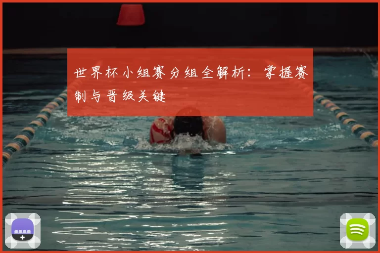 世界杯小组赛分组全解析：掌握赛制与晋级关键
