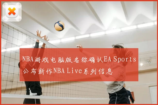 NBA游戏电脑版名称确认EA Sports公布新作NBA Live系列信息