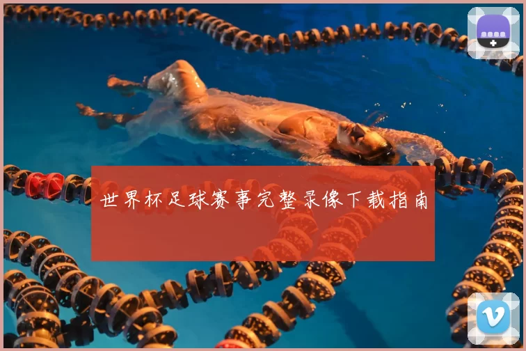 世界杯足球赛事完整录像下载指南