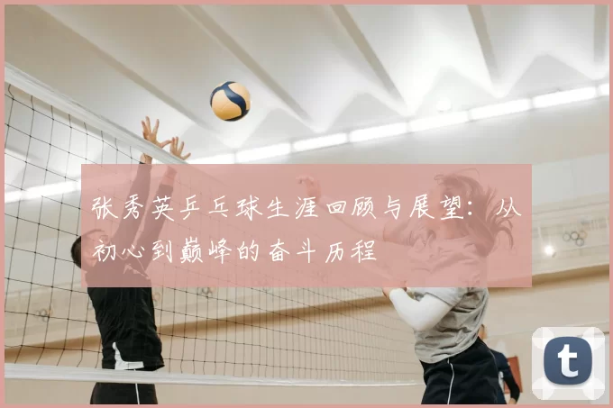 张秀英乒乓球生涯回顾与展望：从初心到巅峰的奋斗历程